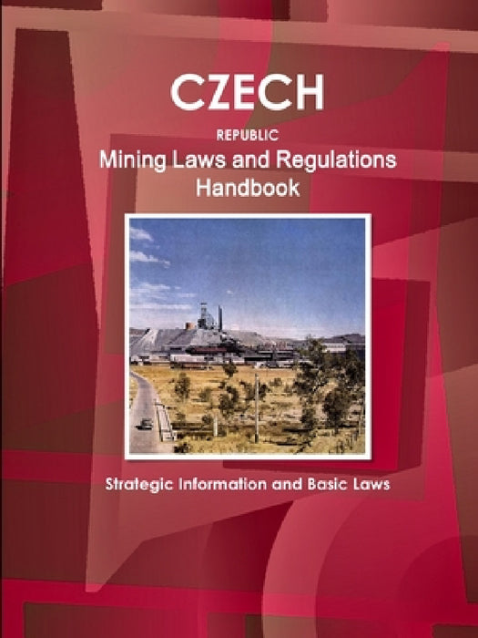 Czech Republic Mining Laws and Regulations Handbook - Strategic Information and Basic Laws by Inc Ibp