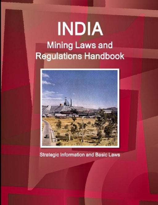 India Mining Laws and Regulations Handbook Volume 1 Strategic Information and Basic Laws by Inc Ibp