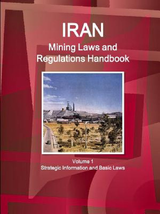 Iran Mining Laws and Regulations Handbook Volume 1 Strategic Information and Basic Laws by Inc Ibp