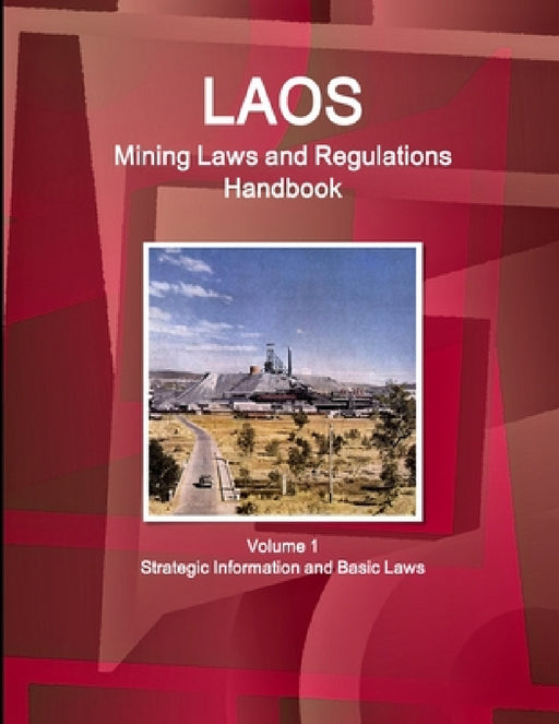 Laos Mining Laws and Regulations Handbook Volume 1 Strategic Information and Basic Laws by IBP USA