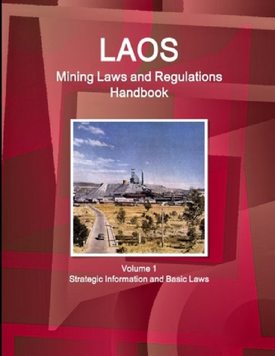 Laos Mining Laws and Regulations Handbook Volume 1 Strategic Information and Basic Laws by IBP USA