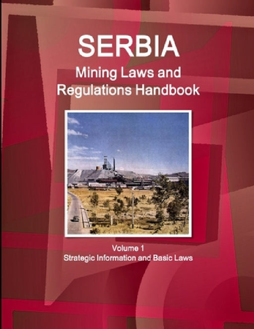 Serbia Mining Laws and Regulations Handbook Volume 1 Strategic Information and Basic Laws by Inc Ibp