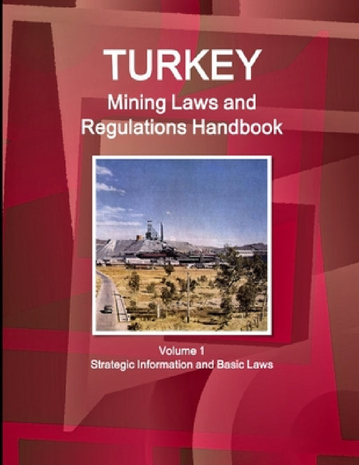 Turkey Mining Laws and Regulations Handbook Volume 1 Strategic Information and Basic Laws by Inc Ibp