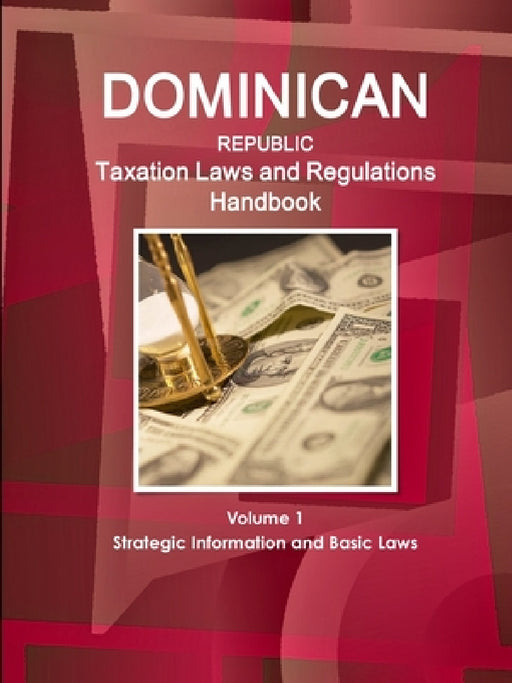 Dominican Republic Taxation Laws and Regulations Handbook Volume 1 Strategic Information and Basic Laws by Inc Ibp