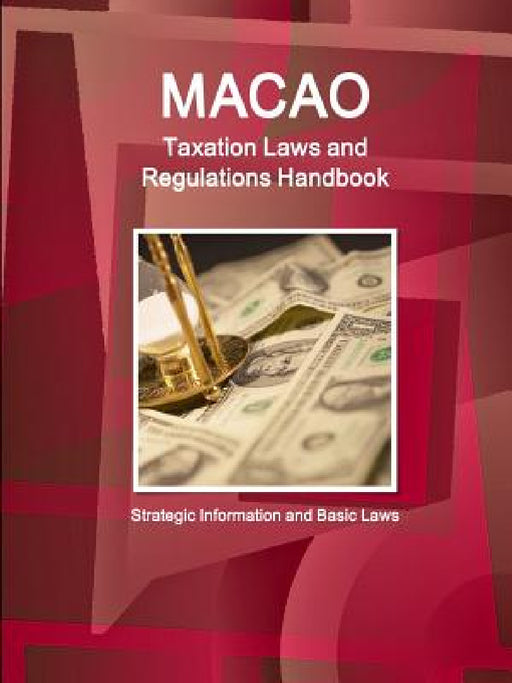 Macao Taxation Laws and Regulations Handbook - Strategic Information and Basic Laws by Ibp Inc