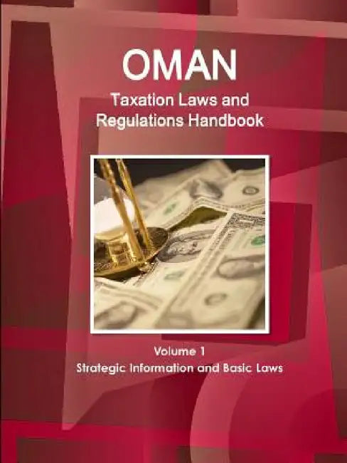 Oman Taxation Laws and Regulations Handbook Volume 1 Strategic Information and Basic Laws by Inc Ibp