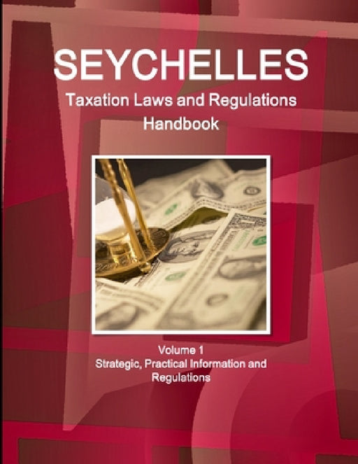Seychelles Taxation Laws and Regulations Handbook Volume 1 Strategic, Practical Information and Regulations by Inc Ibp
