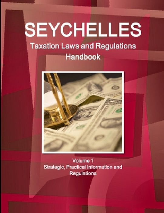 Seychelles Taxation Laws and Regulations Handbook Volume 1 Strategic, Practical Information and Regulations by Inc Ibp