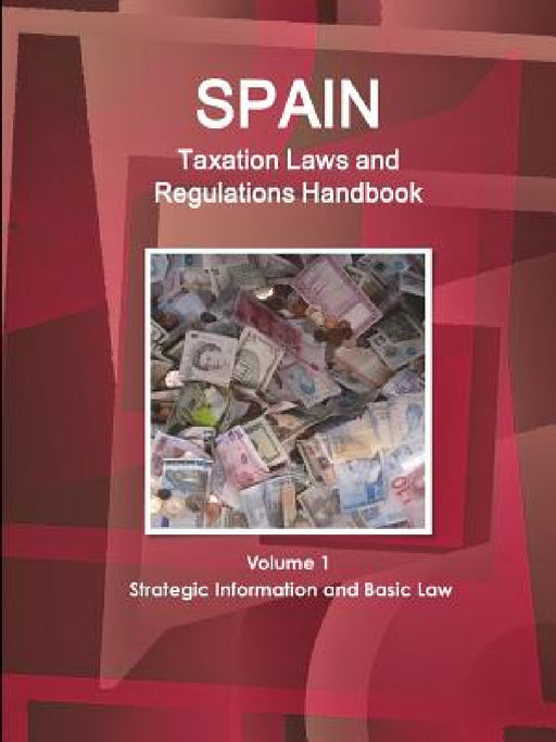 Spain Taxation Laws and Regulations Handbook Volume 1 Strategic Information and Basic Law by Inc Ibp