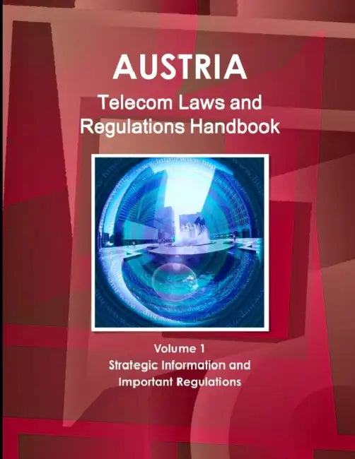 Austria Telecom Laws and Regulations Handbook Volume 1 Strategic Information and Important Regulations by Inc Ibp