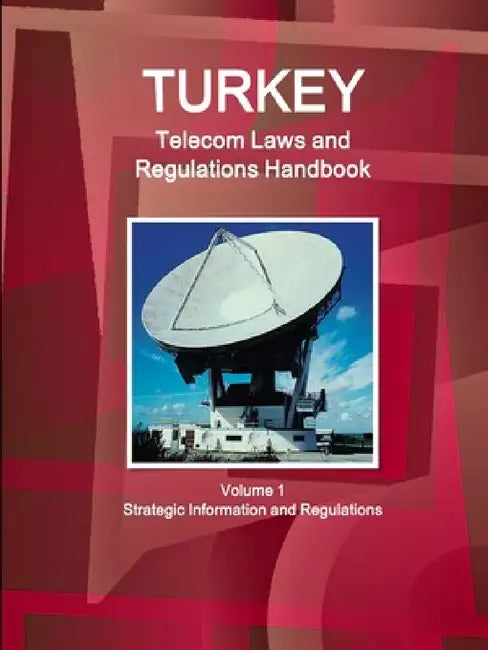 Turkey Telecom Laws and Regulations Handbook Volume 1 Strategic Information and Regulations by Inc Ibp
