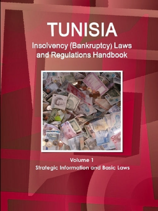 Tunisia Insolvency (Bankruptcy) Laws and Regulations Handbook Volume 1 Strategic Information and Basic Laws by Inc Ibp
