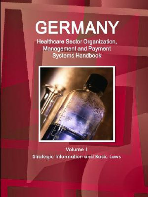 Germany Healthcare Sector Organization, Management and Payment Systems Handbook Volume 1 Strategic Information and Basic Laws by Inc Ibp