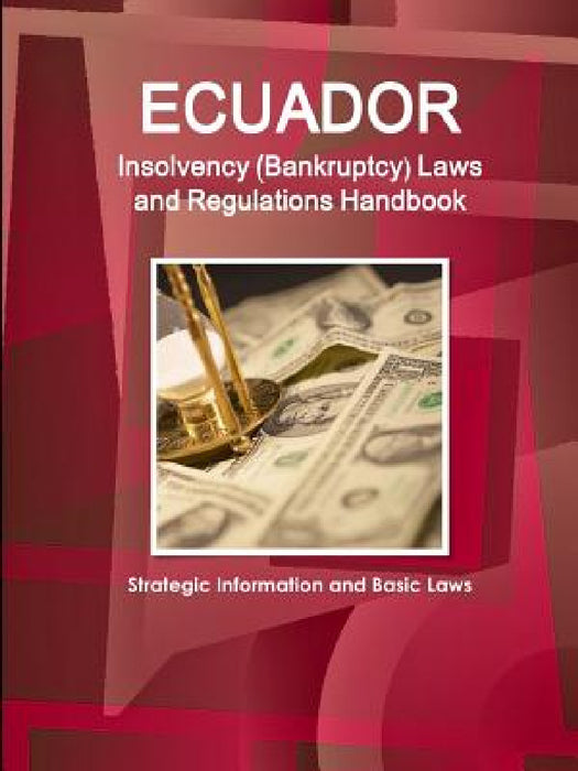 Ecuador Insolvency (Bankruptcy) Laws and Regulations Handbook - Strategic Information and Basic Laws by Inc Ibp