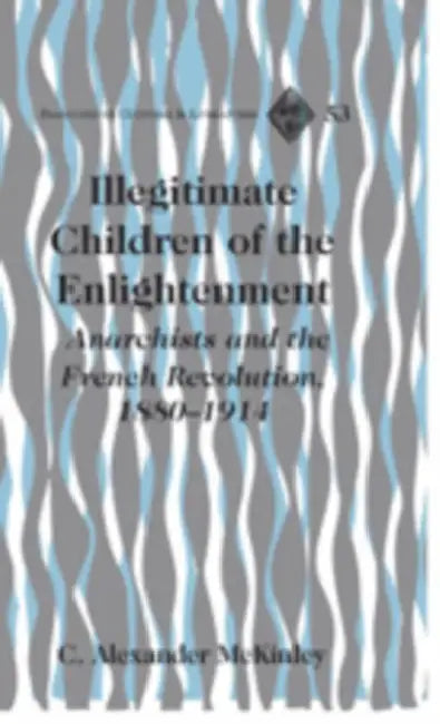 Illegitimate Children of the Enlightenment: Anarchists and the French Revolution, 1880-1914 by Tamara Alvarez-Detrell, Michael G. Paulson, C. Alexander McKinley
