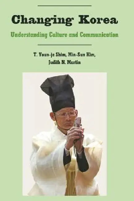 Changing Korea: Understanding Culture and Communication by Thomas K. Nakayama, T. Youn-Ja Shim, Min-Sun Kim