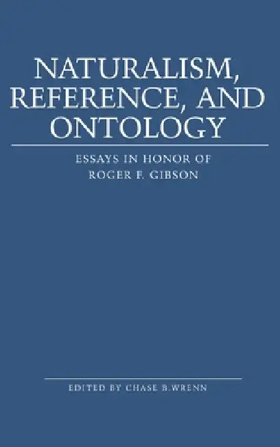 Naturalism, Reference and Ontology: Essays in Honor of Roger F. Gibson by Washington University, Chase B. Wrenn