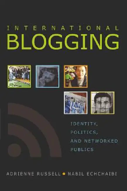 International Blogging: Identity, Politics and Networked Publics by Steve Jones, Adrienne Russell, Nabil Echchaibi