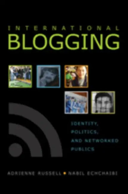 International Blogging; Identity, Politics and Networked Publics by Adrienne Russell, Nabil Echchaibi