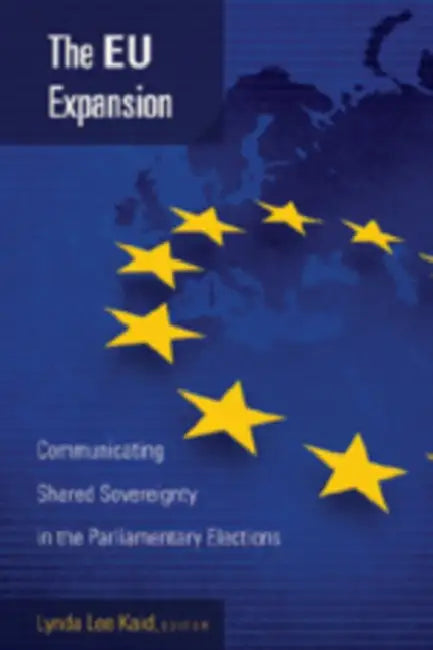 The Eu Expansion: Communicating Shared Sovereignty in the Parliamentary Elections by Bruce Gronbeck, Lynda Lee Kaid