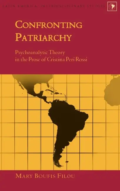 Confronting Patriarchy: Psychoanalytic Theory in the Prose of Cristina Peri Rossi by Gladys M. Varona-Lacey, Mary Boufis Filou