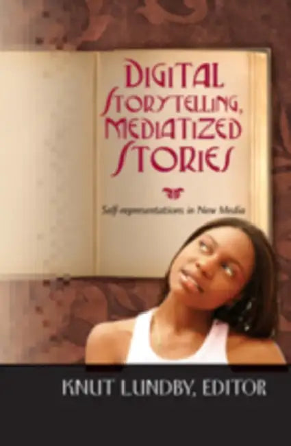 Digital Storytelling, Mediatized Stories: Self-Representations in New Media by Steve Jones, Knut Lundby