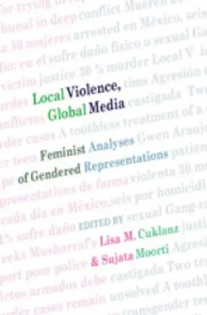 Local Violence, Global Media; Feminist Analyses of Gendered Representations by Lisa M. Cuklanz, Sujata Moorti