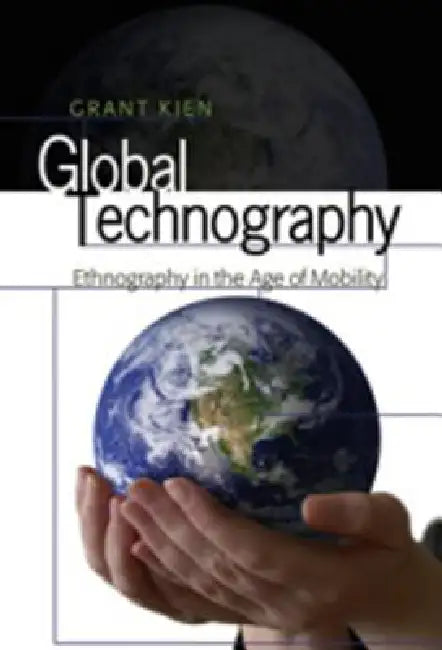 Global Technography; Ethnography in the Age of Mobility by Grant Kien