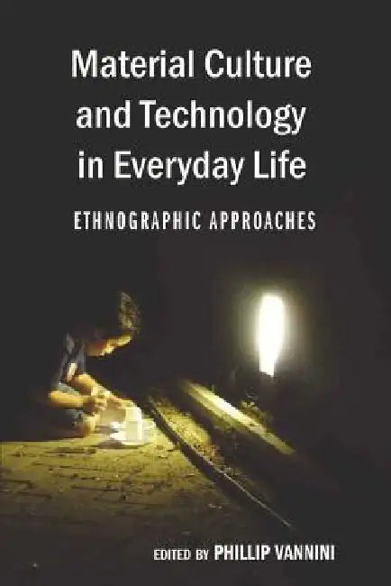 Material Culture and Technology in Everyday Life: Ethnographic Approaches by Cameron McCarthy, Angharad N. Valdivia, Phillip Vannini