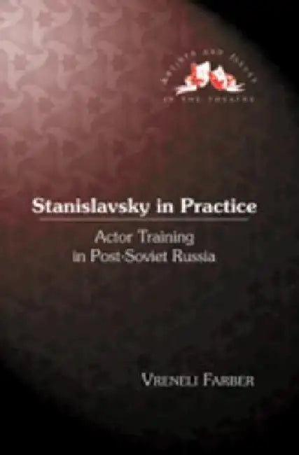 Stanislavsky in Practice; Actor Training in Post-Soviet Russia by Vreneli Farber