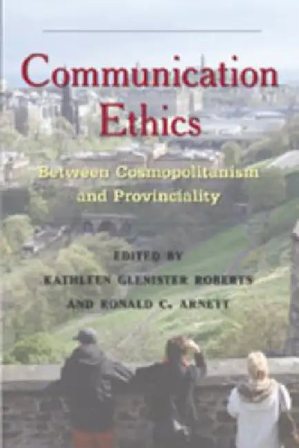 Communication Ethics: Between Cosmopolitanism and Provinciality by Thomas K. Nakayama, Kathleen Glenister Roberts, Ronald C. Arnett