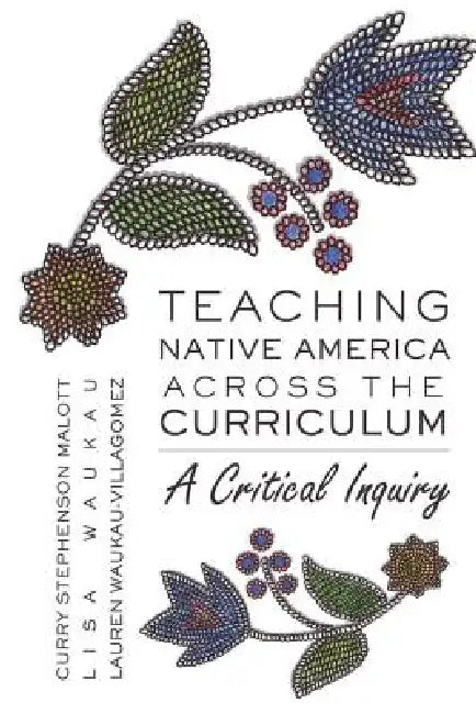 Teaching Native America Across the Curriculum: A Critical Inquiry by Shirley R. Steinberg, Joe L. Kincheloe, Curry Stephenson Malott