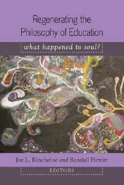 Regenerating the Philosophy of Education; What Happened to Soul?- Introduction by Shirley R. Steinberg by Joe L. Kincheloe, Randall Hewitt