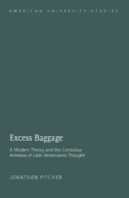 Excess Baggage; A Modern Theory and the Conscious Amnesia of Latin Americanist Thought by Jonathan Pitcher