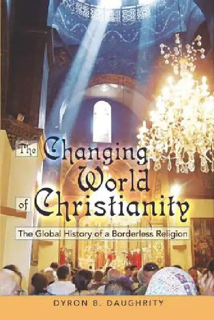 The Changing World of Christianity: The Global History of a Borderless Religion by Dyron Daughrity