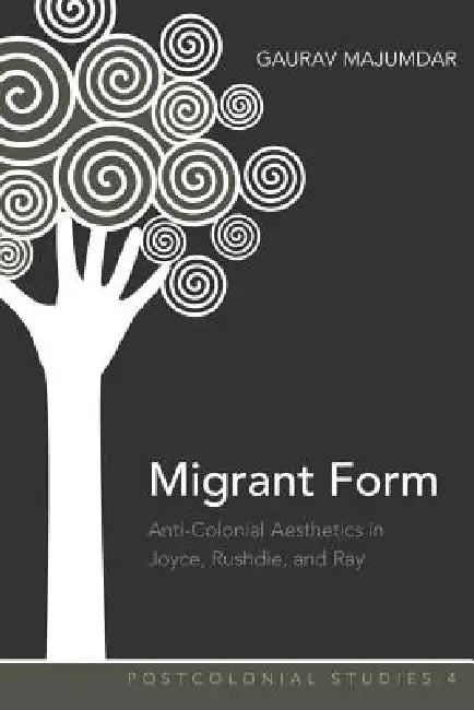 Migrant Form: Anti-colonial Aesthetics in Joyce, Rushdie and Ray by Maria C. Zamora, Gaurav Majumdar