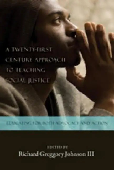A Twenty-first Century Approach to Teaching Social Justice: Educating for Both Advocacy and Action by Shirley R. Steinberg, Joe L. Kincheloe, III Johnson Richard Greggory