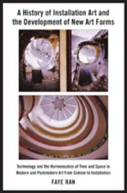 A History of Installation Art and the Development of New Art Forms: Technology and the Hermeneutics of Time and Space in Modern and Postmodern Art fro by Faye Ran