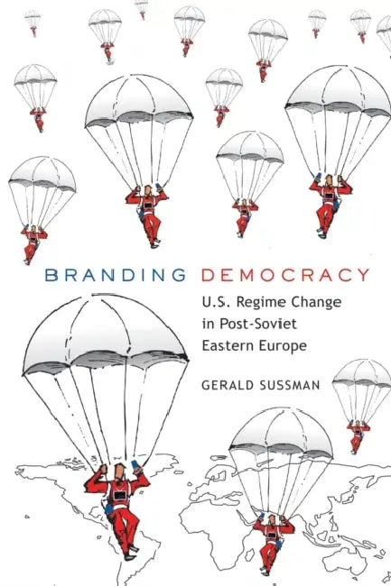 Branding Democracy: U.S. Regime Change in Post-Soviet Eastern Europe by Bruce Gronbeck, Clifford A. Jones, Gerald Sussman