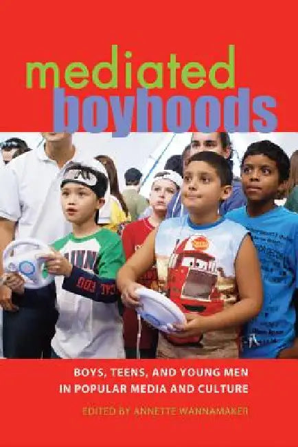 Mediated Boyhoods: Boys, Teens, and Young Men in Popular Media and Culture by Sharon R. Mazzarella, Annette Wannamaker