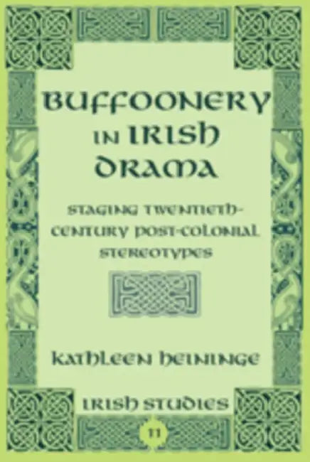 Buffoonery in Irish Drama; Staging Twentieth-Century Post-Colonial Stereotypes by Kathleen Heininge