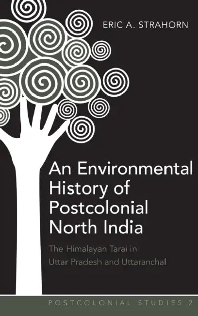 An Environmental History of Postcolonial North India: The Himalayan Tarai in Uttar Pradesh and Uttaranchal by Maria C. Zamora, Eric A. Strahorn