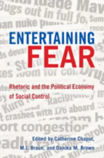 Entertaining Fear: Rhetoric and the Political Economy of Social Control by Bruce Gronbeck, Clifford A. Jones, Catherine Chaput