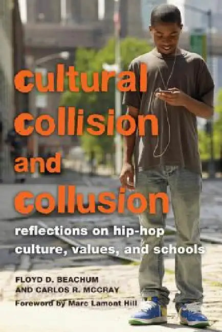 Cultural Collision and Collusion: Reflections on Hip-Hop Culture, Values, and Schools- Foreword by Marc Lamont Hill by Greg S. Goodman, Floyd D. Beachum, Carlos R. McCray