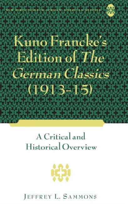 Kuno Francke's Edition of The German Classics (1913-15): A Critical and Historical Overview by Werner Sollors, Jeffrey L. Sammons