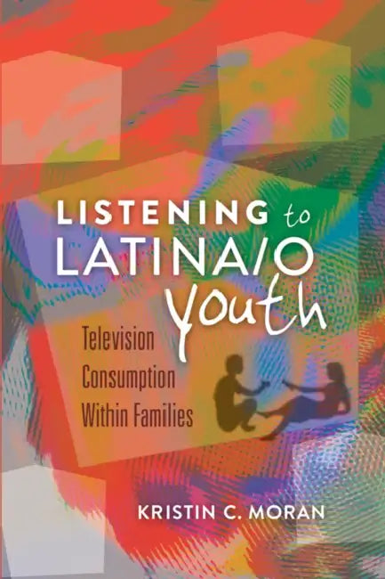 Listening to Latina/O Youth: Television Consumption Within Families by Sharon R. Mazzarella, Kristin C. Moran