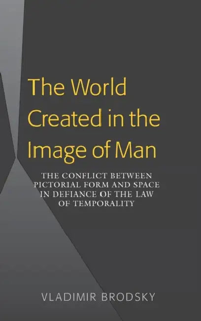 The World Created in the Image of Man: The Conflict between Pictorial Form and Space in Defiance of the Law of Temporality by Vladimir Brodsky