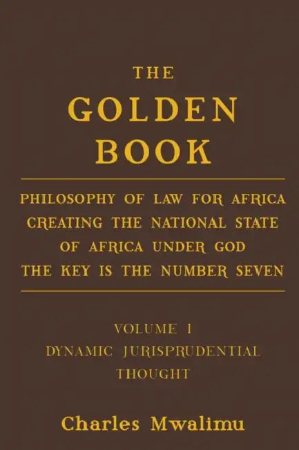 The Golden Book: Philosophy of Law for Africa Creating the National State of Africa Under God the Key Is the Number Seven by Charles Mwalimu