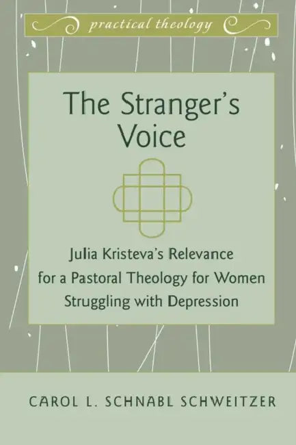 The Stranger's Voice: Julia Kristeva's Relevance for a Pastoral Theology for Women Struggling with Depression by Gordon S. Mikoski, Richard Osmer, Iain Torrance