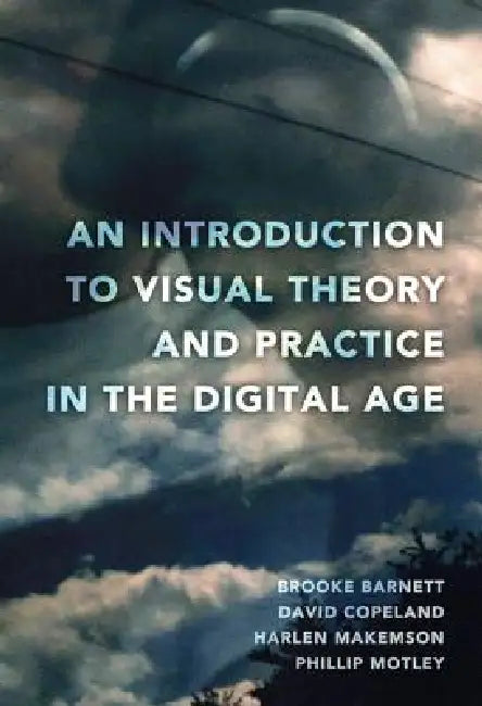 An Introduction to Visual Theory and Practice in the Digital Age by Brooke Barnett, David Copeland, Harlen Makemson